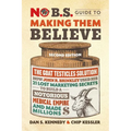 No B.S. Guide to Making Them Believe: How John R. Brinkley Used His 21 Lost Marketing Secrets to Build a Notorious Medical Empire and Make Millions