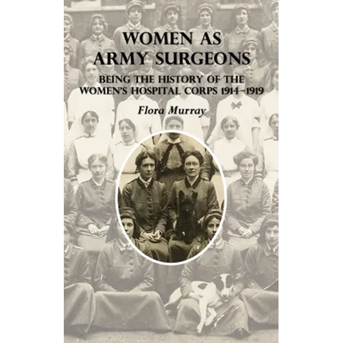Women as Army Surgeons: Being The History Of The Women's Hospital Corps 1914-1919
