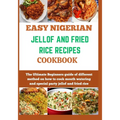 Easy Nigerian Jollof and Fried Rice Recipes Cookbook: The Ultimate Beginners guide of different method on how to cook mouth watering and special party