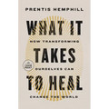 What It Takes to Heal: How Transforming Ourselves Can Change the World