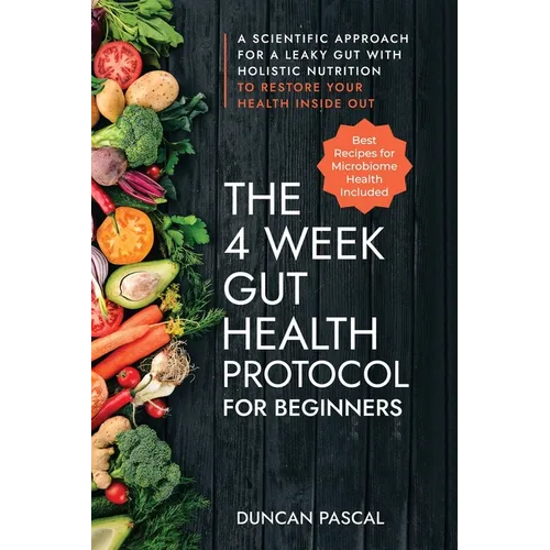 The 4-Week Gut Health Protocol for Beginners: Scientific Approach for A Leaky Gut with Holistic Nutrition to Restore Your Health Inside Out (Best Reci