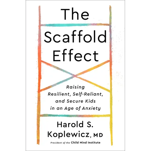 The Scaffold Effect: Raising Resilient, Self-Reliant, and Secure Kids in an Age of Anxiety