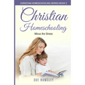 Christian Homeschooling Minus the Stress: Homeschool Any Age, Without Stress, and Teach Your Child with God-Given Courage