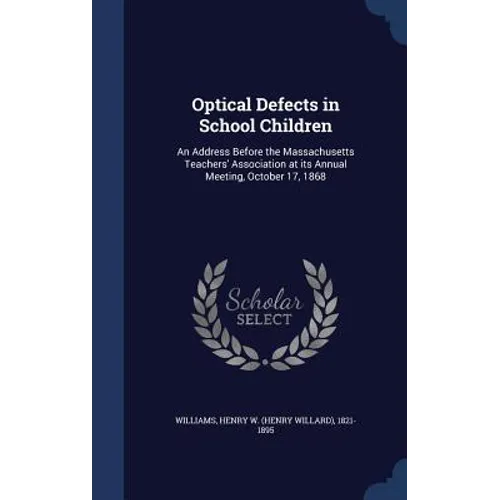 Optical Defects in School Children: An Address Before the Massachusetts Teachers' Association at its Annual Meeting, October 17, 1868
