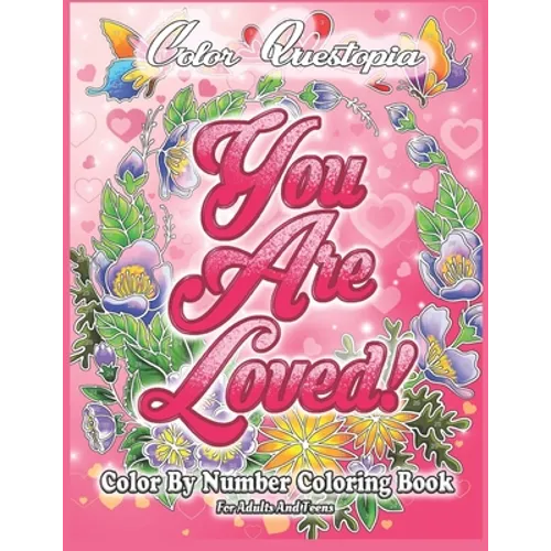 Color By Number Coloring Book For Adults and Teens: You Are Loved!: Large Print Flowers, Hearts And Short Inspirational Quotes about Love