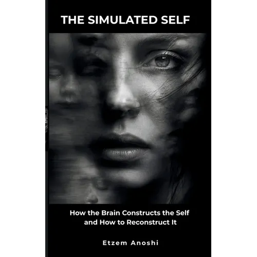 The Simulated Self: How the Brain Constructs the Self and How to Reconstruct It