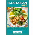 Flexitarian Diet: An Ultimate Guide With Easy, Delicious And Healthy Recipes To Lose Weight, Increase Energy, Prevent Disease And Boost Your Immmunity