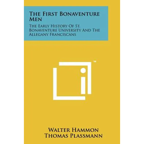 The First Bonaventure Men: The Early History of St. Bonaventure University and the Allegany Franciscans