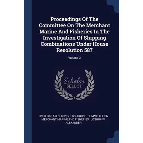 Proceedings Of The Committee On The Merchant Marine And Fisheries In The Investigation Of Shipping Combinations Under House Resolution 587; Volume 3