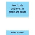 How I trade and invest in stocks and bonds: being some methods evolved and adopted during my thirty-three years experience in Wall street
