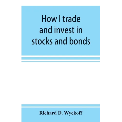 How I trade and invest in stocks and bonds: being some methods evolved and adopted during my thirty-three years experience in Wall street
