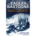 The Eagles of Bastogne: The Untold Story of the Heroic Defense of a City Under Siege
