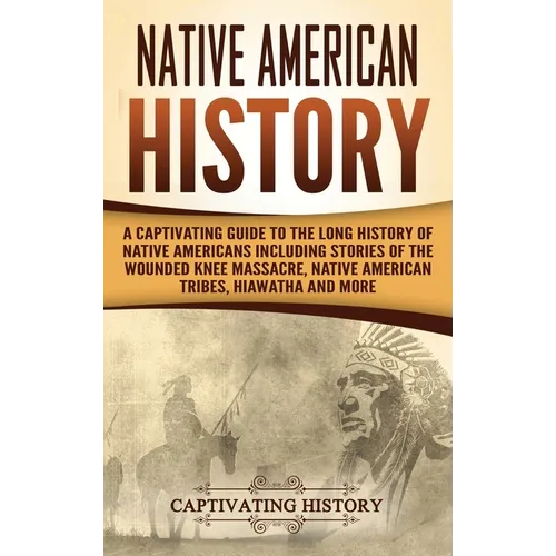 Native American History: A Captivating Guide to the Long History of Native Americans Including Stories of the Wounded Knee Massacre, Native American T