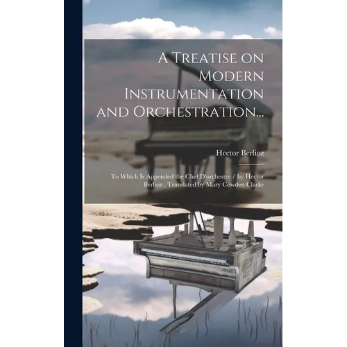 A Treatise on Modern Instrumentation and Orchestration...: To Which is Appended the Chef D'orchestre / by Hector Berlioz; Translated by Mary Cowden Cl