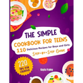 The Simple Cookbook for Teens: 110 Delicious Recipes for Boys and Girls to Spark Their Culinary Imagination. Step-by-Step Guide From Beginner to Maste