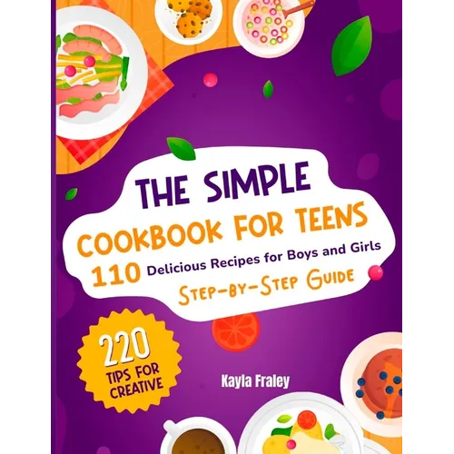 The Simple Cookbook for Teens: 110 Delicious Recipes for Boys and Girls to Spark Their Culinary Imagination. Step-by-Step Guide From Beginner to Maste