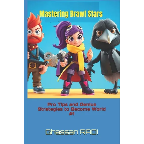 Mastering Brawl Stars: Pro Tips and Genius Strategies to Become World #1: Master Brawl Stars: Pro Strategies, Tips, and Tactics to Dominate the Leader