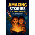 Amazing Stories For Sharp Minds: A Fascinating Collection of True Stories About Real People, Incredible Inventions, and Extraordinary Discoveries That
