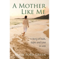 A Mother Like Me - A Story of Faith, Hope, and Love in Loss