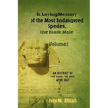 In Loving Memory of the Most Endangered Species, the Black Male - Volume I: An Abstract of the Good, the Bad, and the Ugly