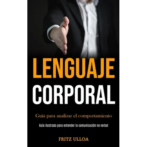 Lenguaje corporal: Guía para analizar el comportamiento (Guía ilustrada para entender la comunicación no verbal)