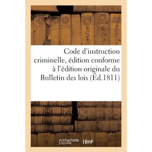 Code d'Instruction Criminelle, Édition Conforme À l'Édition Originale Du Bulletin Des Lois: Précédé Des Motifs Exposés Par Les Conseillers d'Etat Et D