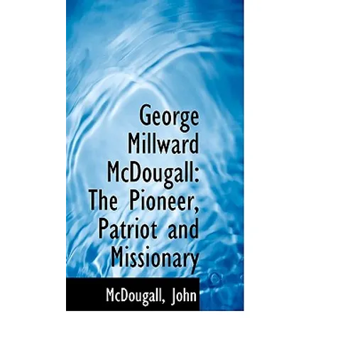 George Millward McDougall: The Pioneer, Patriot and Missionary