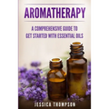 Aromatherapy: A Comprehensive Guide To Get Started With Essential Oils