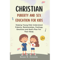 Christian Puberty And Sex Education For Kids 8-12 Year Olds.: Helping Young Kids Understand Puberty, Relationships, Feelings, Emotions And Gods Plan F
