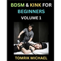 BDSM for Beginners (Volume 1)- A Simple Guide to Understand Key Concepts to Enrich Your Kinky Love and Romance