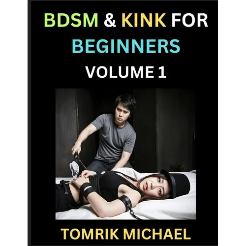 BDSM for Beginners (Volume 1)- A Simple Guide to Understand Key Concepts to Enrich Your Kinky Love and Romance