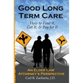 Good Long Term Care - How to Find it, Get It, and Pay for It.: An Elder Law Attorney's Perspective