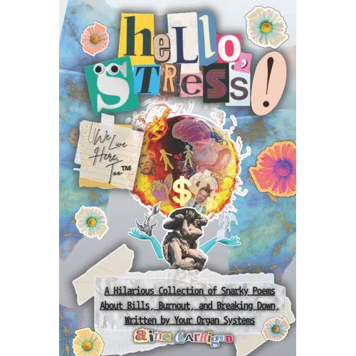 Hello, Stress! We Live Here, Too: A Hilarious Collection of Snarky Poems About Bills, Burnout, and Breaking Down, Written by Your Organ Systems