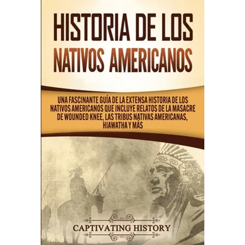 Historia de los Nativos Americanos: Una Fascinante Guía de la Extensa Historia de los Nativos Americanos que Incluye Relatos de la Masacre de Wounded