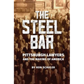 The Steel Bar: Pittsburgh Lawyers and the Making of America
