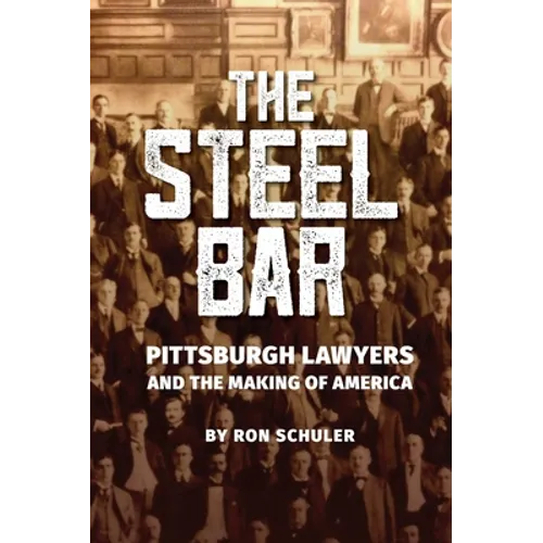 The Steel Bar: Pittsburgh Lawyers and the Making of America