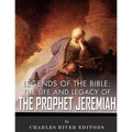 Legends of the Bible: The Life and Legacy of the Prophet Jeremiah