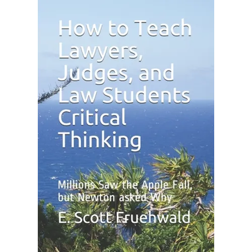 How to Teach Lawyers, Judges, and Law Students Critical Thinking: Millions Saw the Apple Fall, but Newton asked Why