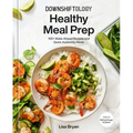 Downshiftology Healthy Meal Prep: 100+ Make-Ahead Recipes and Quick-Assembly Meals: A Gluten-Free Cookbook