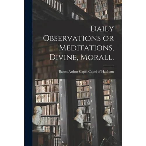 Daily Observations or Meditations, Divine, Morall. [microform]