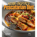 Asian-Inspired Pescatarian Diet Cookbook: Simplify Your Nutrition, Amplify Your Results with 100+ Quick and Easy Recipes, Pictures Included