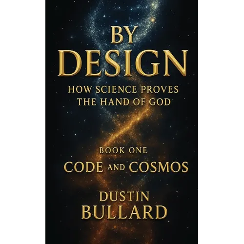 By Design: How Science Proves the Hand of God Book 1: Code and Cosmos: How Science Proves the Hand of God