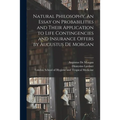 Natural Philosophy. An Essay on Probabilities and Their Application to Life Contingencies and Insurance Offers by Augustus De Morgan