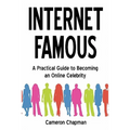 Internet Famous: A Practical Guide to Becoming an Online Celebrity