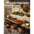 50 Ancient Roman Cuisine Recipes for Home