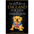 The History of England for Kids: From Anglo-Saxons to Tudors & Modern Times - A Fun-filled Journey Through Centuries of English History, Kings & Queen