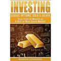Investing: Stocks, Options, Gold & Silver - Your Path to Wealth in a Bull or Bear Stock Market