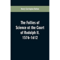 The Follies of Science at the Court of Rudolph II. 1576-1612