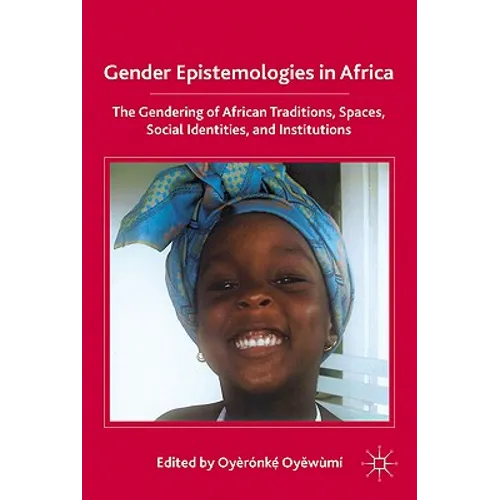 Gender Epistemologies in Africa: Gendering Traditions, Spaces, Social Institutions, and Identities