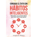 Consigue el éxito con hábitos inteligentes: dale poder a tus acciones diarias para tener todo lo que quieras